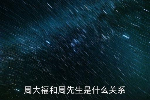 周大福和周先生是什么关系