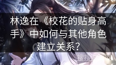 林逸在《校花的贴身高手》中如何与其他角色建立关系？