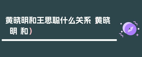 黄晓明和王思聪什么关系（黄晓明 和）