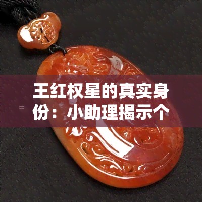 王红权星的真实身份：小助理揭示个人信息