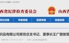 涉嫌严重违纪违法！山西一国企原董事长被查