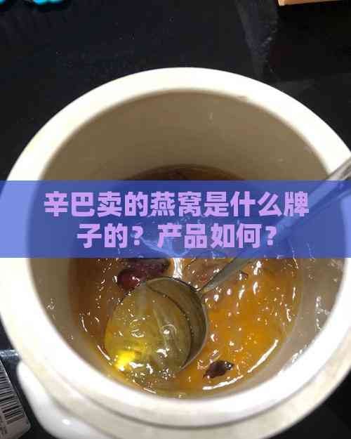 辛巴卖的燕窝是什么牌子的？产品如何？