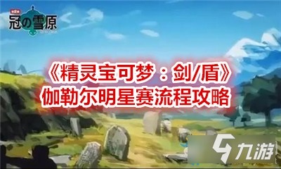 《精灵宝可梦：剑/盾》伽勒尔明星赛流程攻略