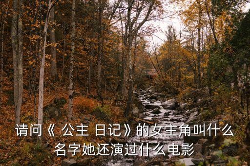 请问《 公主 日记》的女主角叫什么名字她还演过什么电影