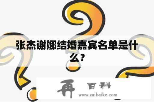 张杰谢娜结婚嘉宾名单是什么？