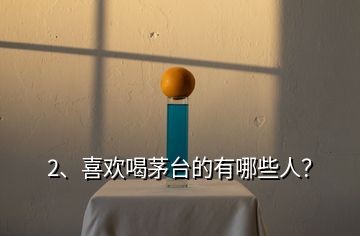 2、喜欢喝茅台的有哪些人？