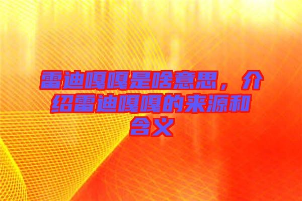 雷迪嘎嘎是啥意思，介绍雷迪嘎嘎的来源和含义