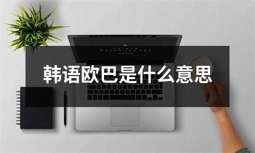 韩语欧巴是什么意思