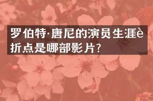 罗伯特·唐尼的演员生涯转折点是哪部影片？