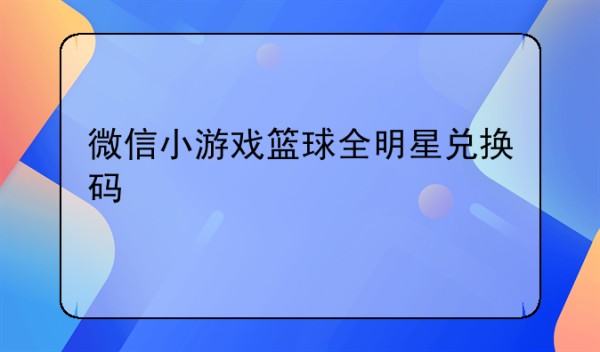 微信小游戏篮球全明星兑换码