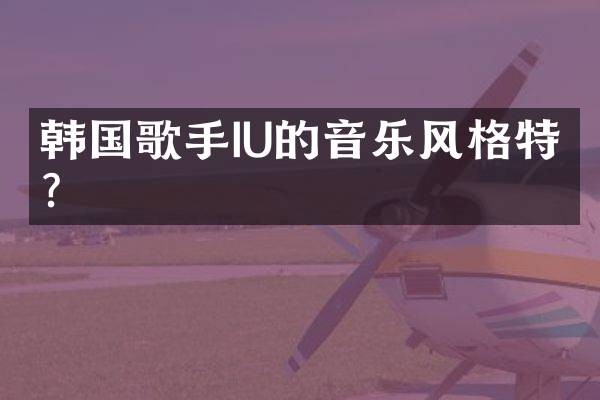 韩国歌手IU的音乐风格特点？