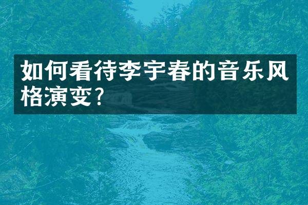 如何看待李宇春的音乐风格演变？