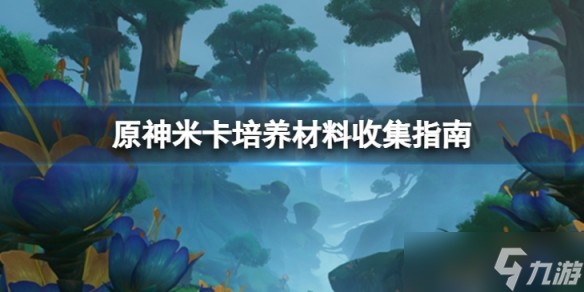 《原神》米卡培养材料收集指南 材料在哪收集？