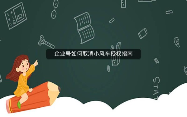 企业号如何取消小风车授权指南