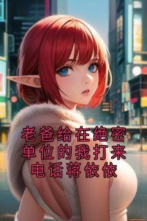 老爸给在绝密单位的我打来电话蒋依依