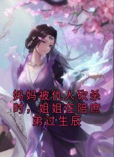 妈妈被仇人砍杀时,姐姐在陪庶弟过生辰