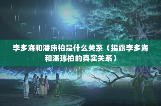 李多海和潘玮柏是什么关系（揭露李多海和潘玮柏的真实关系）