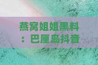 燕窝姐姐黑料：巴厘岛抖音网红背景及真实情况揭秘，杭州争议真相梳理