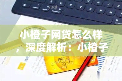 小橙子网贷怎么样，深度解析：小橙子网贷的优缺点及使用体验