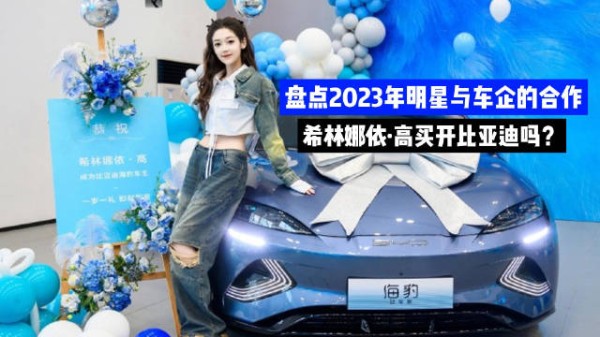 盘点2023年明星与车企的合作 希林娜依·高买开比亚迪吗？