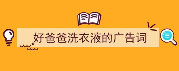写作《好爸爸洗衣液的广告词》小技巧请记住这五点。（精选5篇）"/
