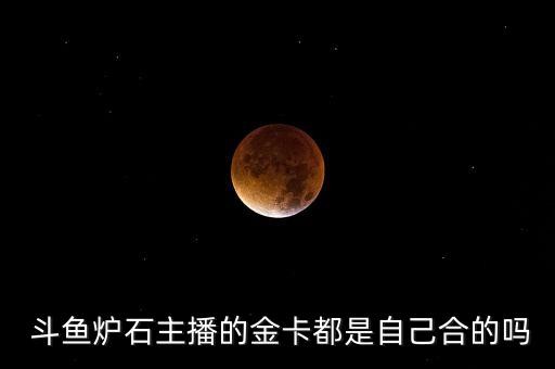  斗鱼炉石主播的金卡都是自己合的吗