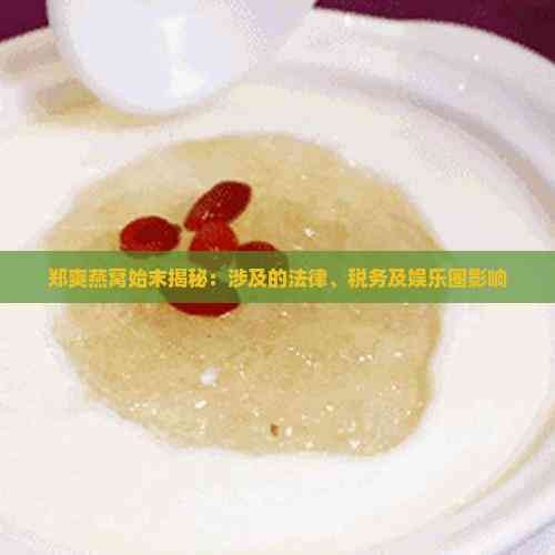 郑爽燕窝始末揭秘：涉及的法律、税务及娱乐圈影响