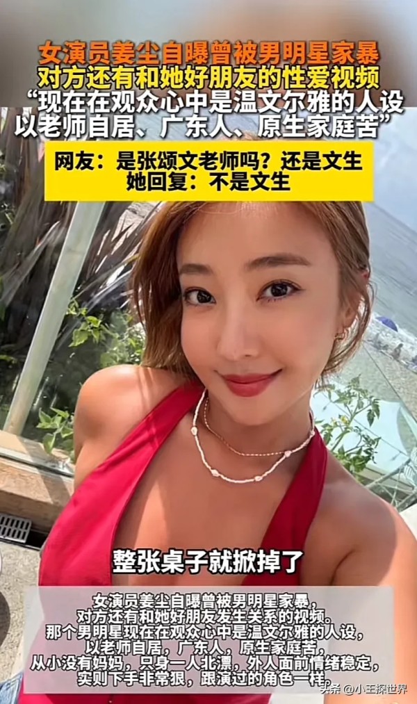 小王探世界：惊天大瓜！姜尘自曝曾被前任男明星家暴，各种细节引网友猜测疑似内涵张颂文！

近日，女演员姜尘在网上爆料自己曾被某位男明星家暴过，对方甚至睡了自己的好闺蜜且拍摄了亲密视频。这一消息很快在网络上掀起了轩然大波，将一位当红男明星推到了舆论的风口浪尖上，这各种细节似乎都隐隐指向了今年爆火的张颂文。甚至她的评论区有网友问是张颂文老师吗，她还点赞了…..

姜尘，曾经活跃在主持界与演艺界的艺人，虽...
