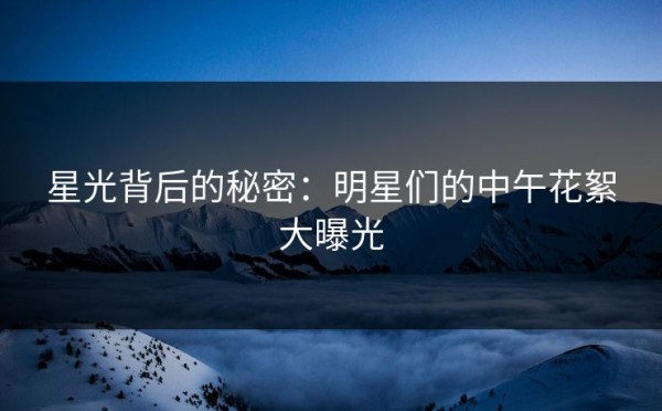 星光背后的秘密：明星们的中午花絮大曝光 第1张