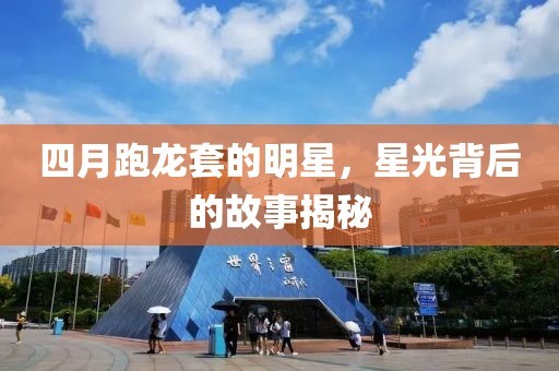 四月跑龙套的明星，星光背后的故事揭秘