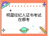 明星经纪人证书考试在哪考