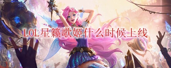 LOL星籁歌姬什么时候上线