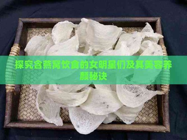 探究含燕窝饮食的女明星们及其美容养颜秘诀