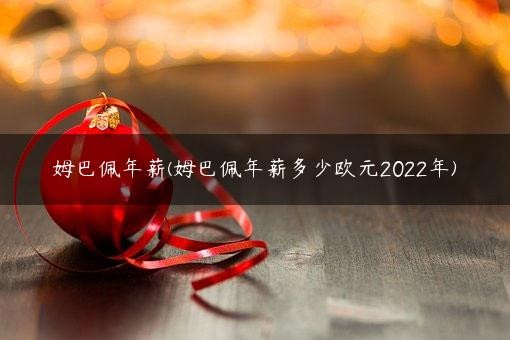 姆巴佩年薪(姆巴佩年薪多少欧元2022年)