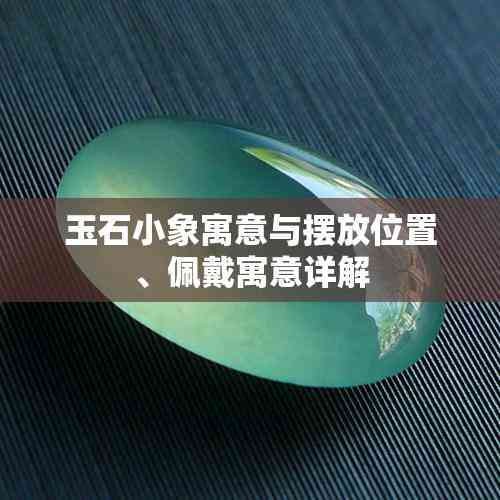 玉石小象寓意与摆放位置、佩戴寓意详解