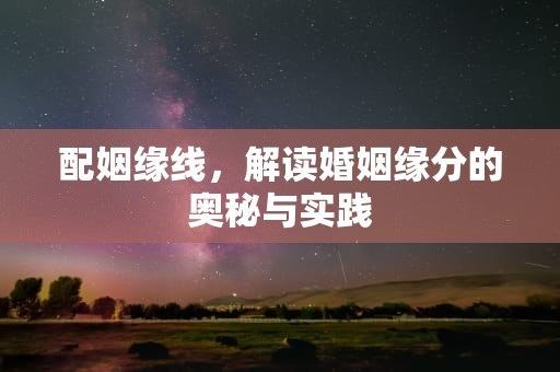 配姻缘线，解读婚姻缘分的奥秘与实践