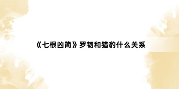 《七根凶简》罗韧和猎豹什么关系