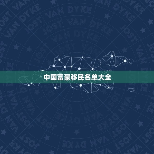 中国富豪移民名单大全，中国明星和有钱人加入外国国籍移民到外国对中国有啥