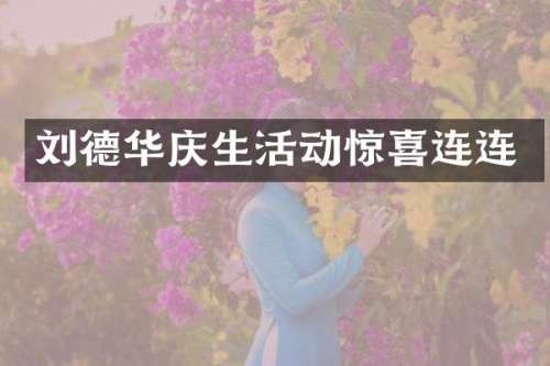 刘德华庆生活动惊喜连连