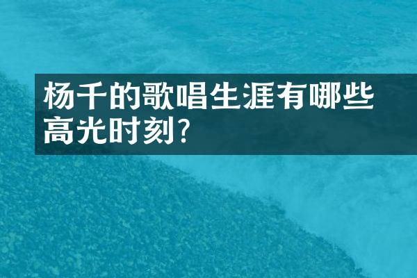 杨千嬅的歌唱生涯有哪些高光时刻？