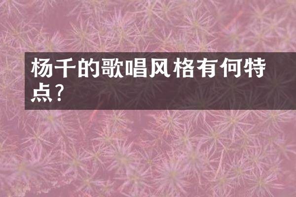 杨千嬅的歌唱风格有何特点？