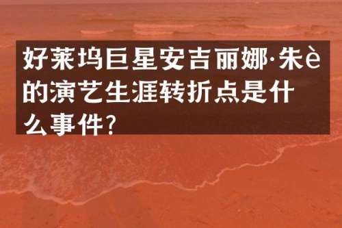 好莱坞巨星安吉丽娜·朱莉的演艺生涯转折点是什么事件？