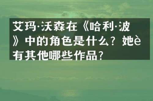 艾玛·沃森在《哈利·波特》中的角色是什么？她还有其他哪些作品？