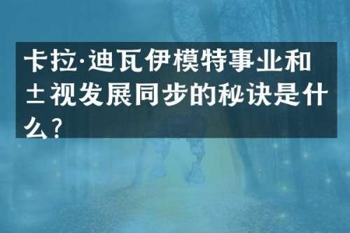 卡拉·迪瓦伊模特事业和影视发展同步的秘诀是什么？