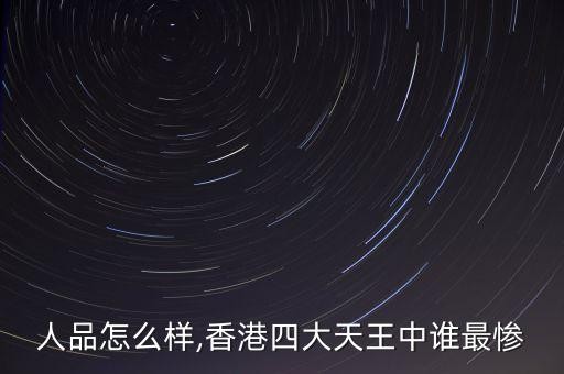 人品怎么样,香港四大天王中谁最惨