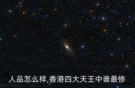 人品怎么样,香港四大天王中谁最惨