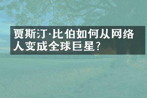 贾斯汀·比伯如何从网络红人变成全球巨星？