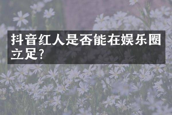 抖音红人是否能在娱乐圈立足？