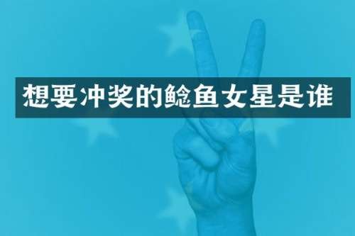 想要冲奖的鲶鱼女星是谁