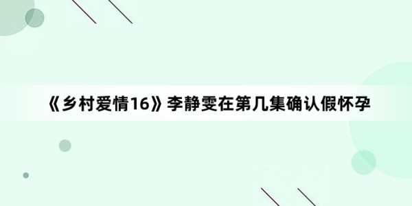 《乡村爱情16》李静雯在第几集确认假怀孕